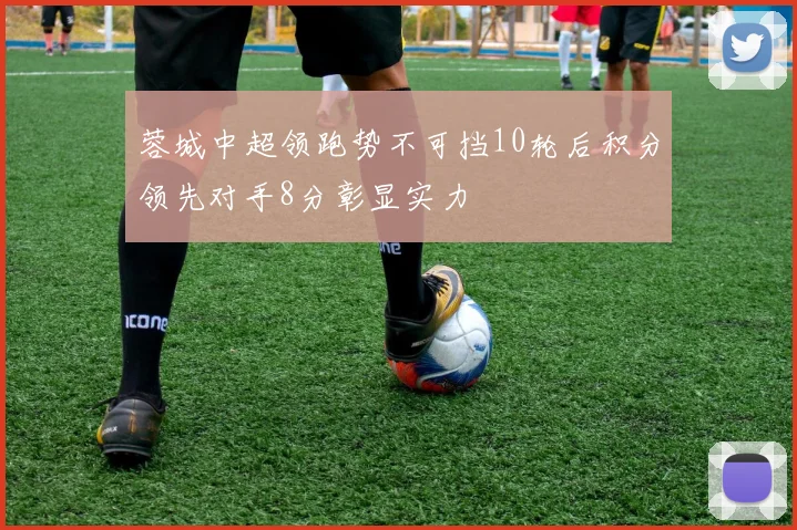 蓉城中超领跑势不可挡10轮后积分领先对手8分彰显实力