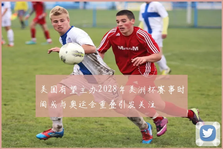 美国有望主办2028年美洲杯赛事时间或与奥运会重叠引发关注