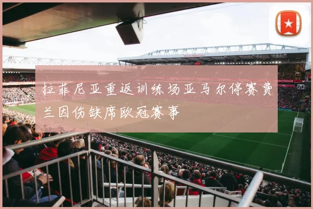 拉菲尼亚重返训练场亚马尔停赛费兰因伤缺席欧冠赛事