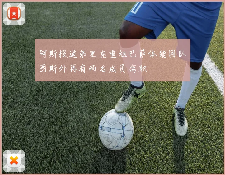 阿斯报道弗里克重组巴萨体能团队图斯外再有两名成员离职