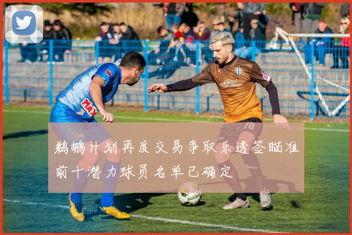 鹈鹕计划再度交易争取乐透签瞄准前十潜力球员名单已确定