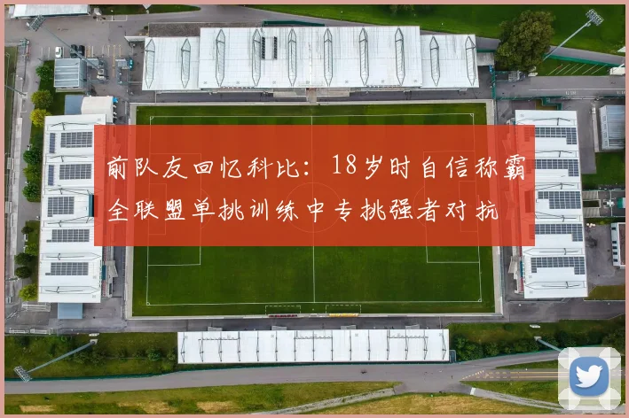前队友回忆科比：18岁时自信称霸全联盟单挑训练中专挑强者对抗