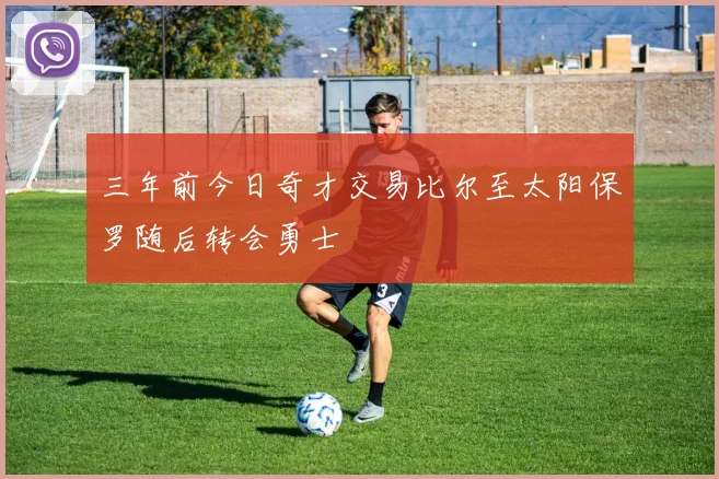 三年前今日奇才交易比尔至太阳保罗随后转会勇士