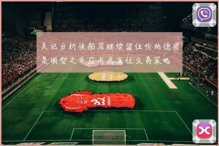 美记分析快船若继续留住伦纳德将是明智之举应考虑高位交易策略
